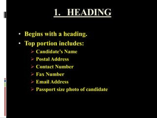 1. HEADING
• Begins with a heading.
• Top portion includes:
 Candidate’s Name
 Postal Address
 Contact Number
 Fax Number
 Email Address
 Passport size photo of candidate
 