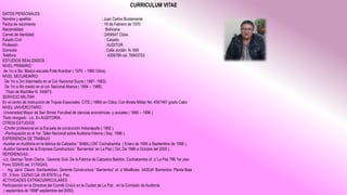 CURRICULUM VITAE
DATOS PERSONALES :
Nombre y apellido : Juan Carlos Bustamante
Fecha de nacimiento : 18 de Febrero de 1970
Nacionalidad : Boliviana
Carnet de Identidad : 2456547 Cbba.
Estado Civil : Casado
Profesión : AUDITOR
Domicilio : Calle Jordán N. 659
Teléfono : 4356789 cel. 76943703
ESTUDIOS REALIZADOS :
NIVEL PRIMARIO :
de 1ro a 5to. Básico escuela Fidel Aranibar ( 1976 - 1980 Cbba).
NIVEL SECUNDARIO:
De 1ro a 3ro Intermedio en el Col. Nacional Sucre ( 1981- 1983).
De 1ro a 4to medio en el col. Nacional Abaroa ( 1984 – 1988).
Título de Bachiller N. 345673.
SERVICIO MILITAR :
En el centro de Instrucción de Tropas Especiales CITE ( 1989) en Cbba. Con libreta Militar No. 4567487 grado Cabo
NIVEL UNIVERCITARIO :
Universidad Mayor de San Simón Facultad de ciencias económicas y sociales ( 1990 – 1996 )
Titulo otorgado : Lic. En AUDITORIA .
OTROS ESTUDIOS :
-Chofer profesional en la Escuela de conducción Indianápolis ( 1992 ).
-Participación en el 1er. Taller Nacional sobre Auditoria Interna ( Sep. 1996 ).
EXPERIENCIA DE TRABAJO:
-Auxiliar en Auditoria en la fabrica de Calzados “ BABILLON” Cochabamba ( Enero de 1995 a Septiembre de 1996 ).
-Auditor General de la Empresa Constructora “ Barrientos” en La Paz ( Oct. De 1996 a Octubre del 2000 ).
REFERENCIAS :
-Lic. German Terán Claros , Gerente Gral. De la Fabrica de Calzados Babilón, Cochabamba of. c/ La Paz 786 1er piso
Fono 332435 cel. 01745243.
- Ing. Jarol Claure Santiesteban, Gerente Constructora “ Barrientos” of. c/ Miraflores 342Edif Barrientos Planta Baja
Of . 3 fono 232543 Cel. 09 87678 La Paz.
ACTIVIDADES EXTRACURRICULARES :
Participación en la Directiva del Comité Cívico en la Ciudad de La Paz , en la Comisión de Auditoria
( septiembre de 1998ª septiembre del 2000).
 