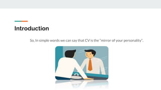 Introduction
So, In simple words we can say that CV is the “mirror of your personality”.
 