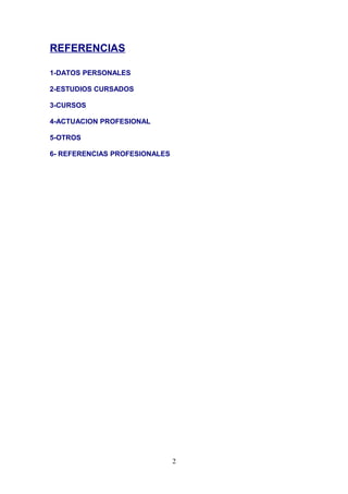 REFERENCIAS
1-DATOS PERSONALES
2-ESTUDIOS CURSADOS
3-CURSOS
4-ACTUACION PROFESIONAL
5-OTROS
6- REFERENCIAS PROFESIONALES
2
 