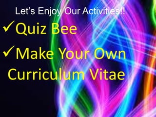 Let’s Enjoy Our Activities!!
Quiz Bee
Make Your Own
Curriculum Vitae
 