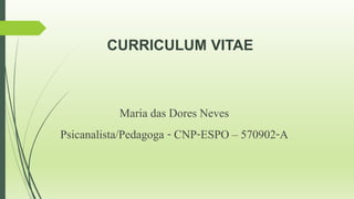CURRICULUM VITAE
Maria das Dores Neves
Psicanalista/Pedagoga - CNP-ESPO – 570902-A
 
