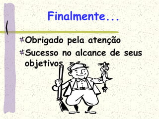Finalmente...
Obrigado pela atenção
Sucesso no alcance de seus
objetivos
 