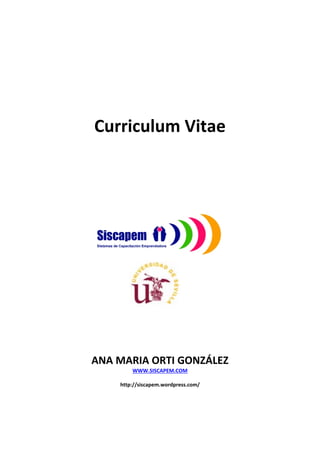 Curriculum Vitae 




ANA MARIA ORTI GONZÁLEZ 
         WWW.SISCAPEM.COM 
                     
    http://siscapem.wordpress.com/ 
 