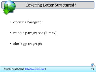 24NUWAN GUNARATHNE [http://tecexpertz.com]
Covering Letter Structured?
• opening Paragraph
• middle paragraphs (2 max)
• closing paragraph
 