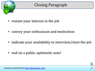 27NUWAN GUNARATHNE [http://tecexpertz.com]
Closing Paragraph
• restate your interest in the job
• convey your enthusiasm and motivation
• indicate your availability to interview/start the job
• end on a polite, optimistic note!
 