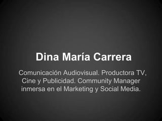 Dina María Carrera
Comunicación Audiovisual. Productora TV,
 Cine y Publicidad. Community Manager
 inmersa en el Marketing y Social Media.
 