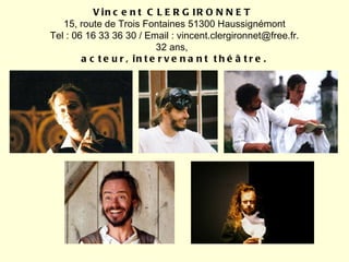 Vincent CLERGIRONNET  15, route de Trois Fontaines 51300 Haussignémont Tel : 06 16 33 36 30 / Email : vincent.clergironnet@free.fr. 32 ans,  acteur,   intervenant théâtre. 