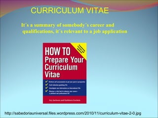 CURRICULUM VITAE It´s a summary of somebody´s career and qualifications, it´s relevant to a job application http://sabedoriauniversal.files.wordpress.com/2010/11/curriculum-vitae-2-0.jpg 