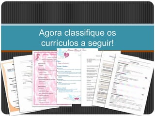 Agora classifique os
currículos a seguir!
 