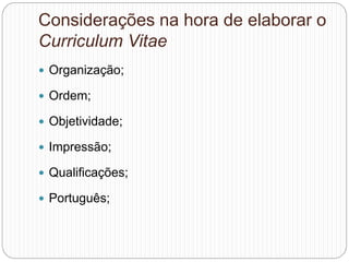 Considerações na hora de elaborar o
Curriculum Vitae
 Organização;
 Ordem;
 Objetividade;
 Impressão;
 Qualificações;
 Português;
 