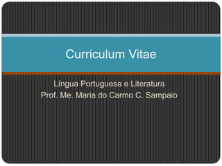 Língua Portuguesa e Literatura
Prof. Me. Maria do Carmo C. Sampaio
Curriculum Vitae
 