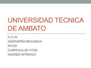 UNIVERSIDAD TECNICA
DE AMBATO
F.I.C.M
INGENIERÍA MECÁNICA
NTICS
CURRICULUM VITAE
ANDRES INTRIAGO
 