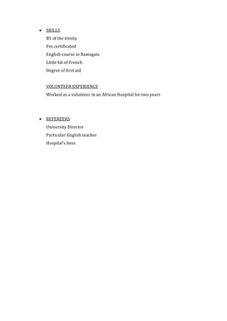 SKILLS
B1 of the trinity
Fes certificated
English course in Ramsgate
Little bit of French
Degree of first aid
VOLUNTEER EX...