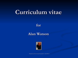 Curriculum vitae
         Designed, produced and photographs by Alan Watson




        for

    Alan Watson
 