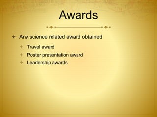 Awards
 Any science related award obtained
 Travel award
 Poster presentation award
 Leadership awards
 