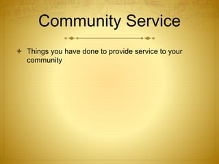 Community Service
 Things you have done to provide service to your
community
 