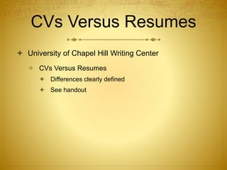 CVs Versus Resumes
 University of Chapel Hill Writing Center
 CVs Versus Resumes
 Differences clearly defined
 See handout
 