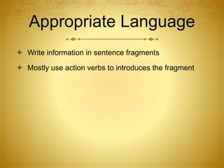 Appropriate Language
 Write information in sentence fragments
 Mostly use action verbs to introduces the fragment
 