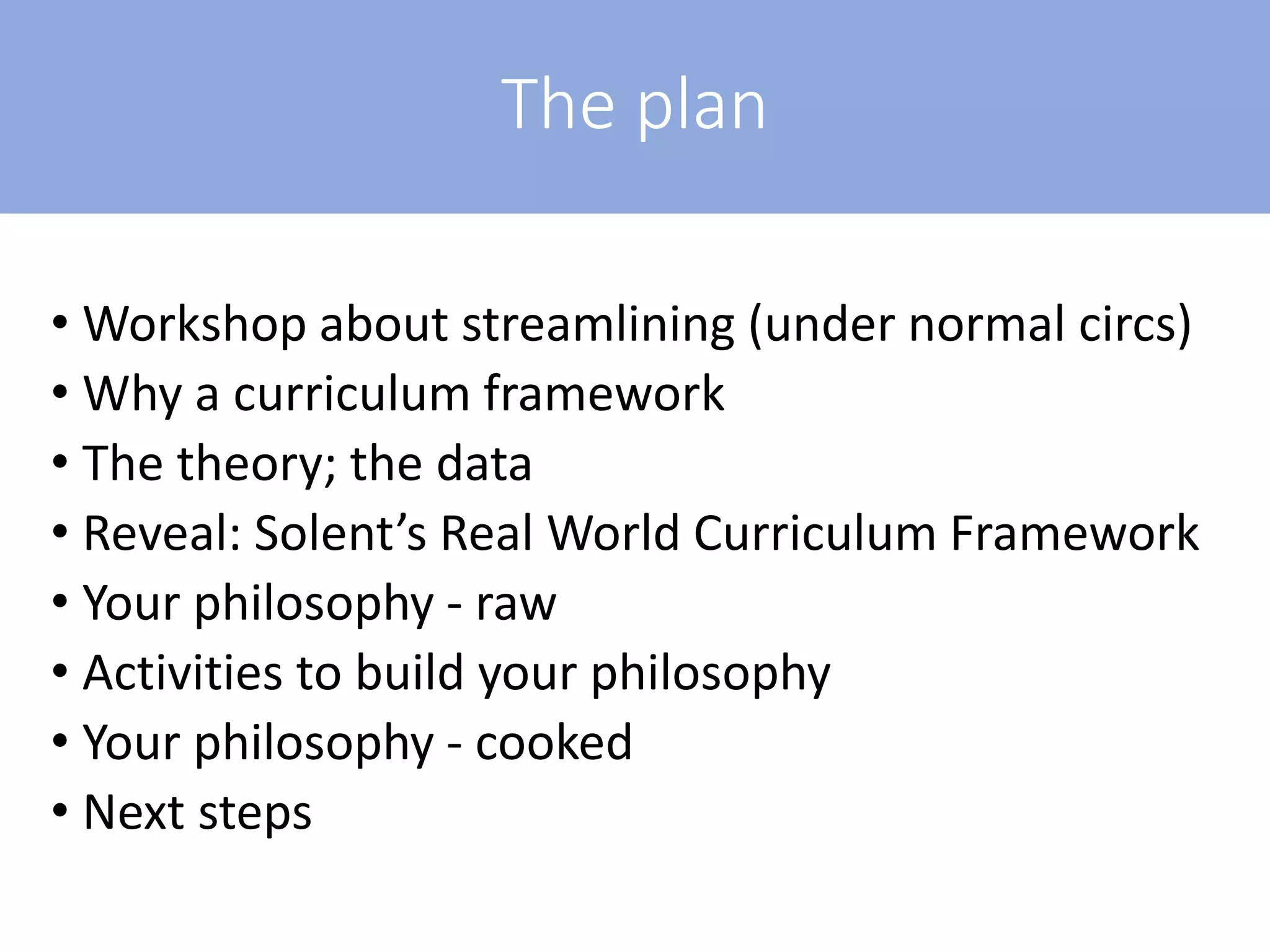 The plan
• Workshop about streamlining (under normal circs)
• Why a curriculum framework
• The theory; the data
• Reveal: Solent’s Real World Curriculum Framework
• Your philosophy - raw
• Activities to build your philosophy
• Your philosophy - cooked
• Next steps
 