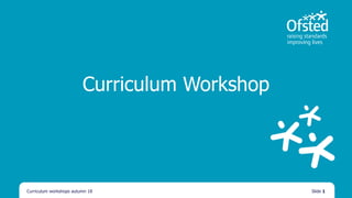 Curriculum Workshop
Curriculum workshops autumn 18 Slide 1
 