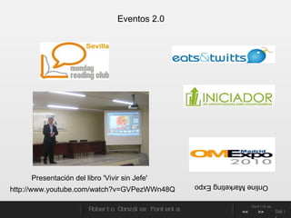 Eventos 2.0 Online Marketing Expo http://www.youtube.com/watch?v=GVPezWWn48Q Presentación del libro 'Vivir sin Jefe' Roberto González Fontenla Controles << >> Salir 