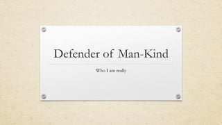 Defender of Man-Kind
Who I am really
 
