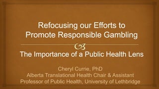 Cheryl Currie, PhD
Alberta Translational Health Chair & Assistant
Professor of Public Health, University of Lethbridge

 