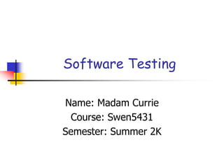 Software Testing
Name: Madam Currie
Course: Swen5431
Semester: Summer 2K
 