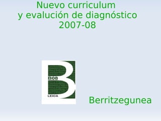 Nuevo curriculum  y evalución de diagnóstico 2007-08 Berritzegunea 