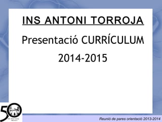 Reunió de pares orientació 2013-2014
Presentació CURRÍCULUM
2014-2015
INS ANTONI TORROJA
 