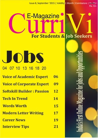 Jobs
Words	Worth
Modern	Letter	Writing		
15
17
14Tech	In	Trend
Softskill	Builder	:	Passion 12
Voice	of	Corporate	Expert 09
Voice	of	Academic	Expert 06
Career	News 19
21Interview	Tips
For	Students	&	Job	Seekers
-Rs.10/-
India’s	First	Online	Magazine	for	Jobs	and	Opportunities
 