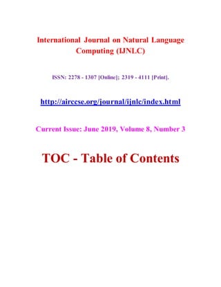 International Journal on Natural Language
Computing (IJNLC)
ISSN: 2278 - 1307 [Online]; 2319 - 4111 [Print].
http://airccse.org/journal/ijnlc/index.html
Current Issue: June 2019, Volume 8, Number 3
TOC - Table of Contents
 