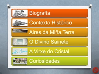Biografía
Contexto Histórico
Aires da Miña Terra
O Divino Sainete
A Virxe do Cristal
Curiosidades
 