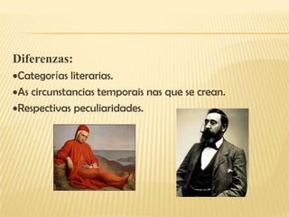 Diferenzas:
Categorías literarias.
As circunstancias temporais nas que se crean.
Respectivas peculiaridades.
 