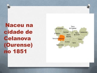 Naceu na
cidade de
Celanova
(Ourense)
no 1851
 