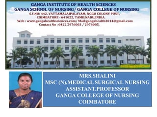 MRS.SHALINI
MSC (N),MEDICAL SURGICAL NURSING
ASSISTANT.PROFESSOR
GANGA COLLEGE OF NURSING
COIMBATORE
 