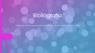 Bibliografía
Ponce, M. (2010). Las competencias en educación suerior . Mexico: LETEC.
 