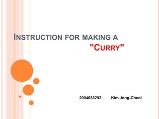 Instruction for making a     "Curry"  2004038292	Kim Jong-Cheol 