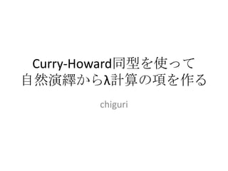 Curry-Howard同型を使って
自然演繹からλ計算の項を作る
        chiguri
 