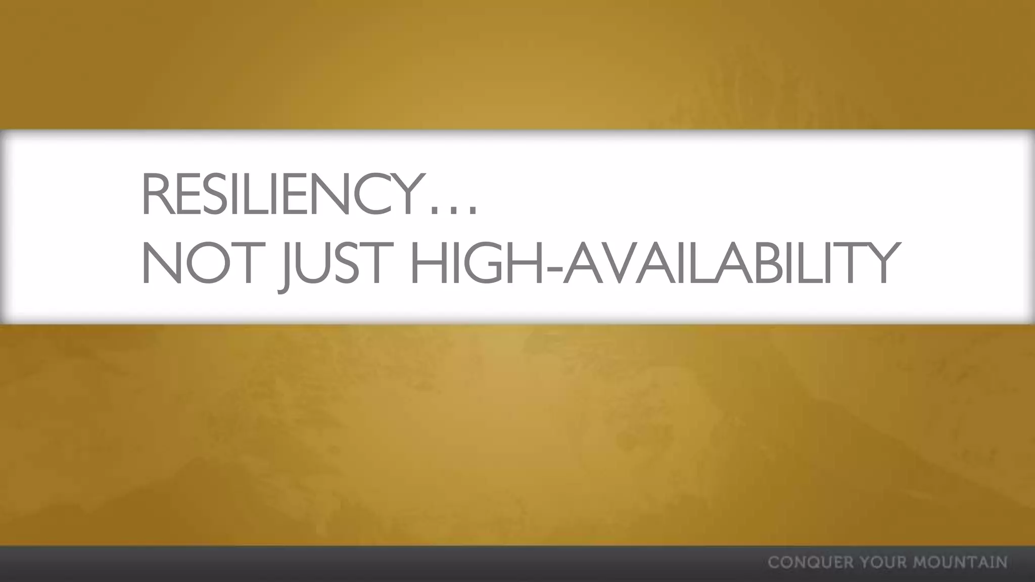 RESILIENCY…
NOT JUST HIGH-AVAILABILITY
 