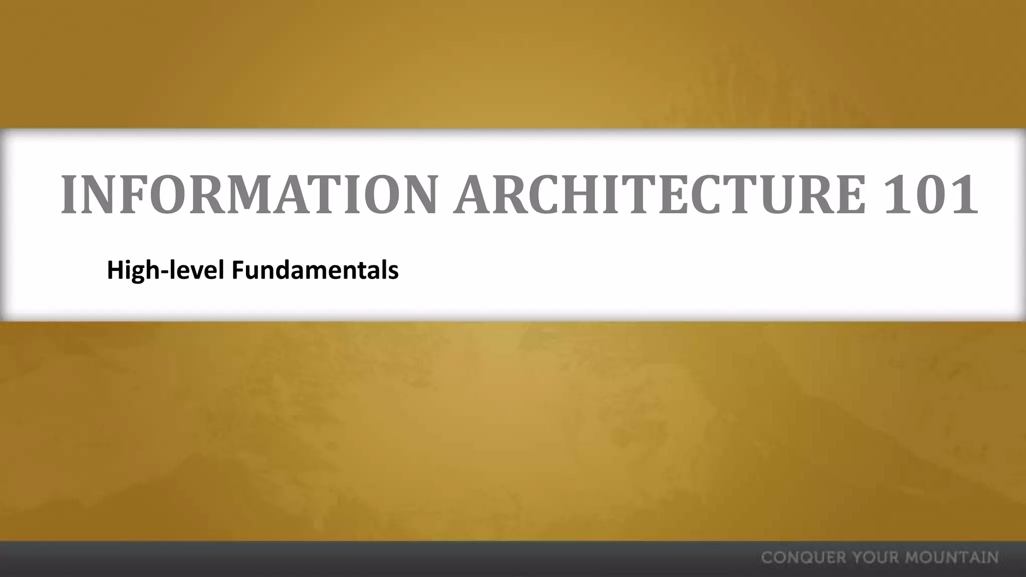INFORMATION ARCHITECTURE 101
 High-level Fundamentals
 