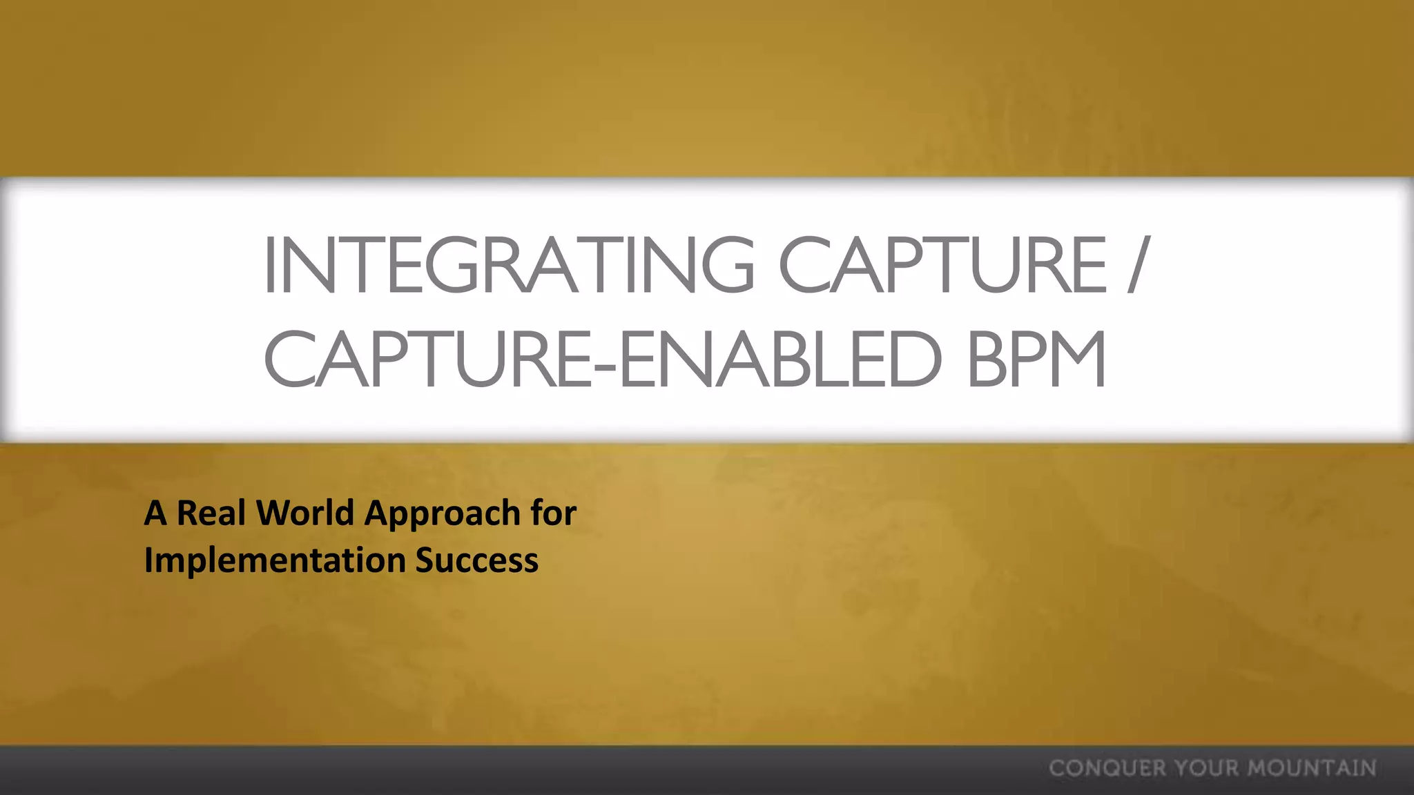 INTEGRATING CAPTURE /
      CAPTURE-ENABLED BPM
A Real World Approach for
Implementation Success
 