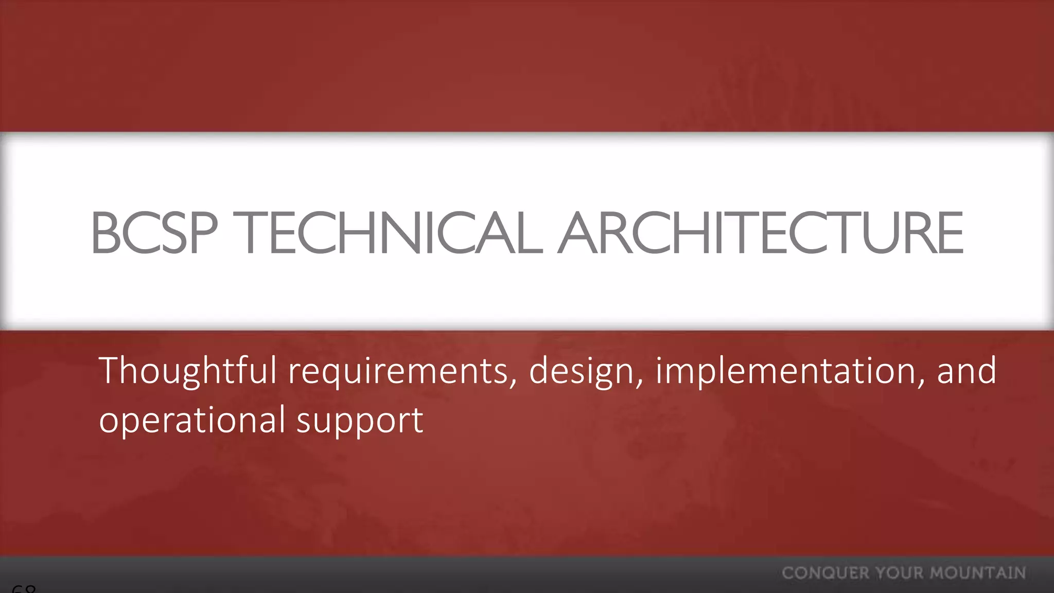 BCSP TECHNICAL ARCHITECTURE

Thoughtful requirements, design, implementation, and
operational support
 