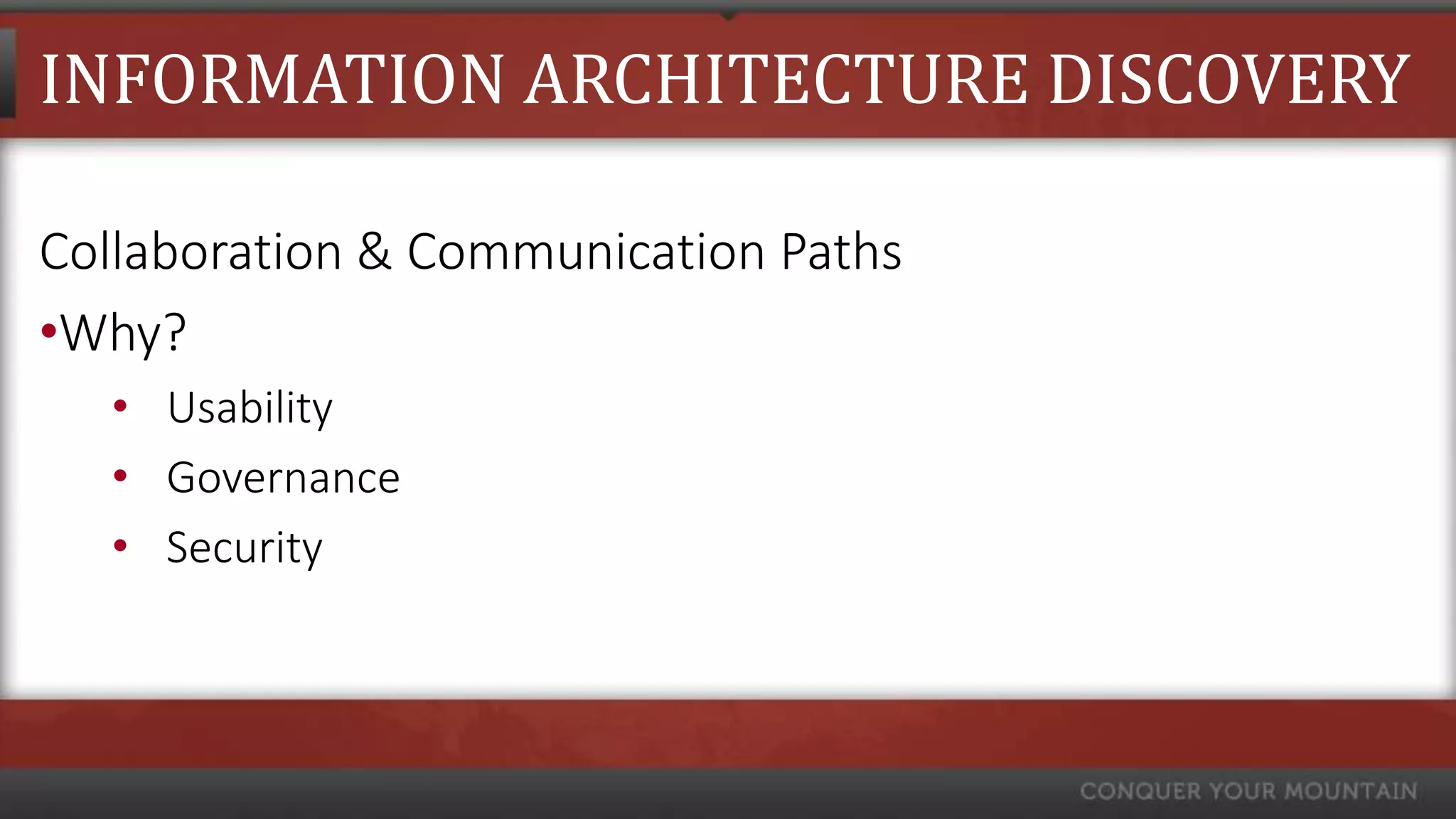 INFORMATION ARCHITECTURE DISCOVERY

Collaboration & Communication Paths
•Why?
  • Usability
  • Governance
  • Security
 