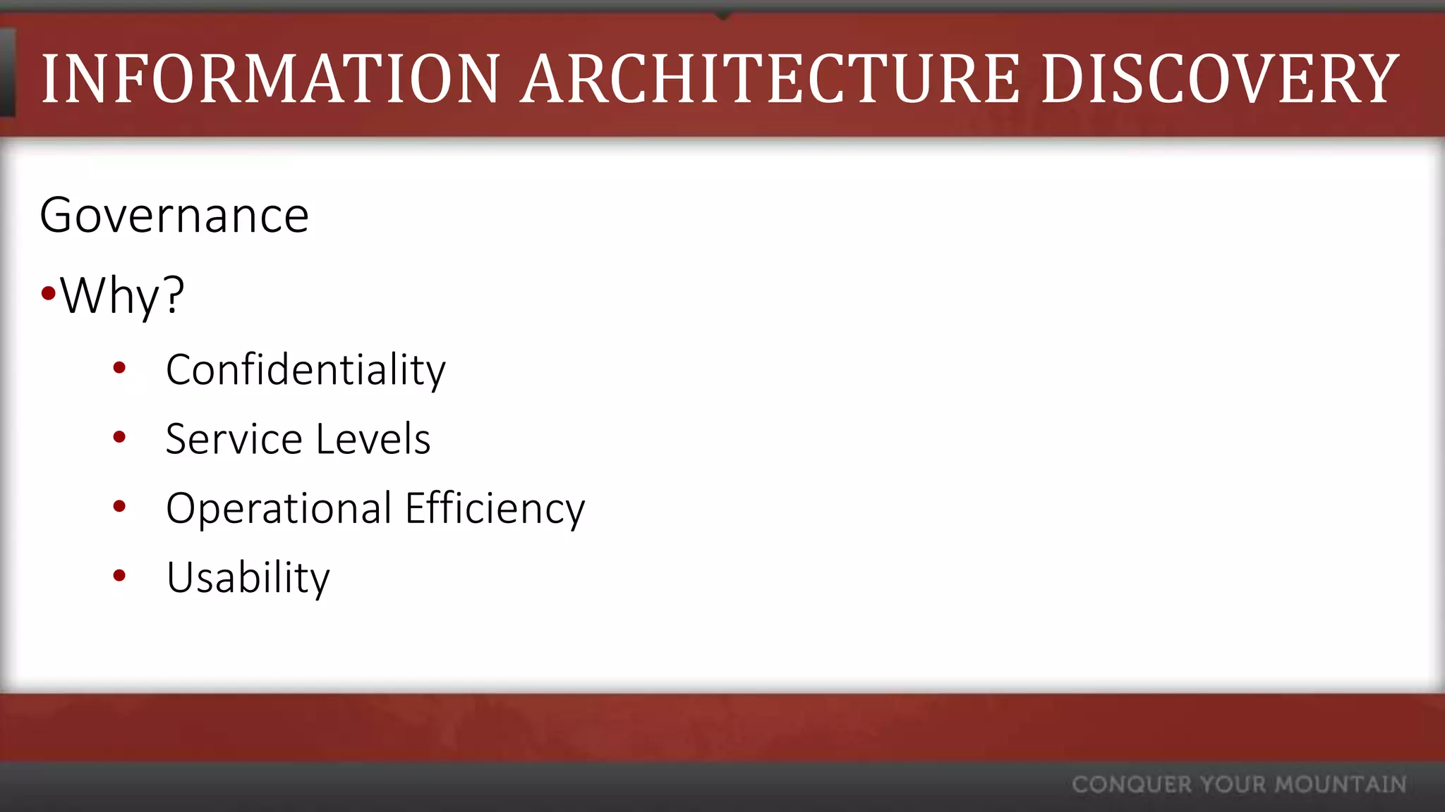 INFORMATION ARCHITECTURE DISCOVERY
Governance
•Why?
  •   Confidentiality
  •   Service Levels
  •   Operational Efficiency
  •   Usability
 