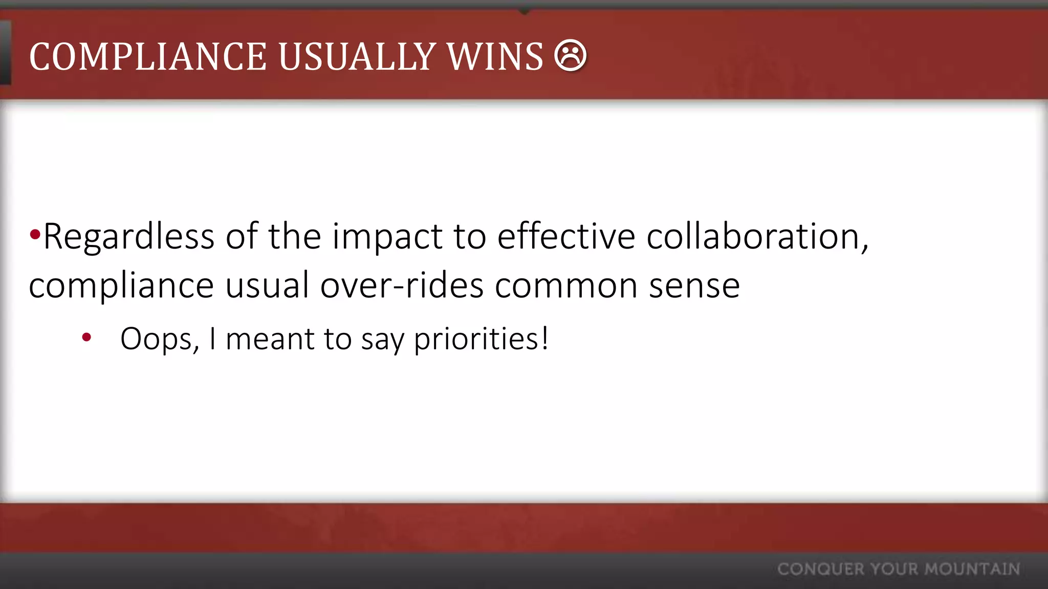 COMPLIANCE USUALLY WINS 



•Regardless of the impact to effective collaboration,
compliance usual over-rides common sense
   • Oops, I meant to say priorities!
 