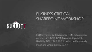 BUSINESS CRITICAL
SHAREPOINT WORKSHOP


Platform Strategy. Governance. ECM. Information
Architecture. BCSP. BPM. Business Alignment.
Usability. ROI. LoB. SoR. SoE. What do these really
mean and where do you start?
 