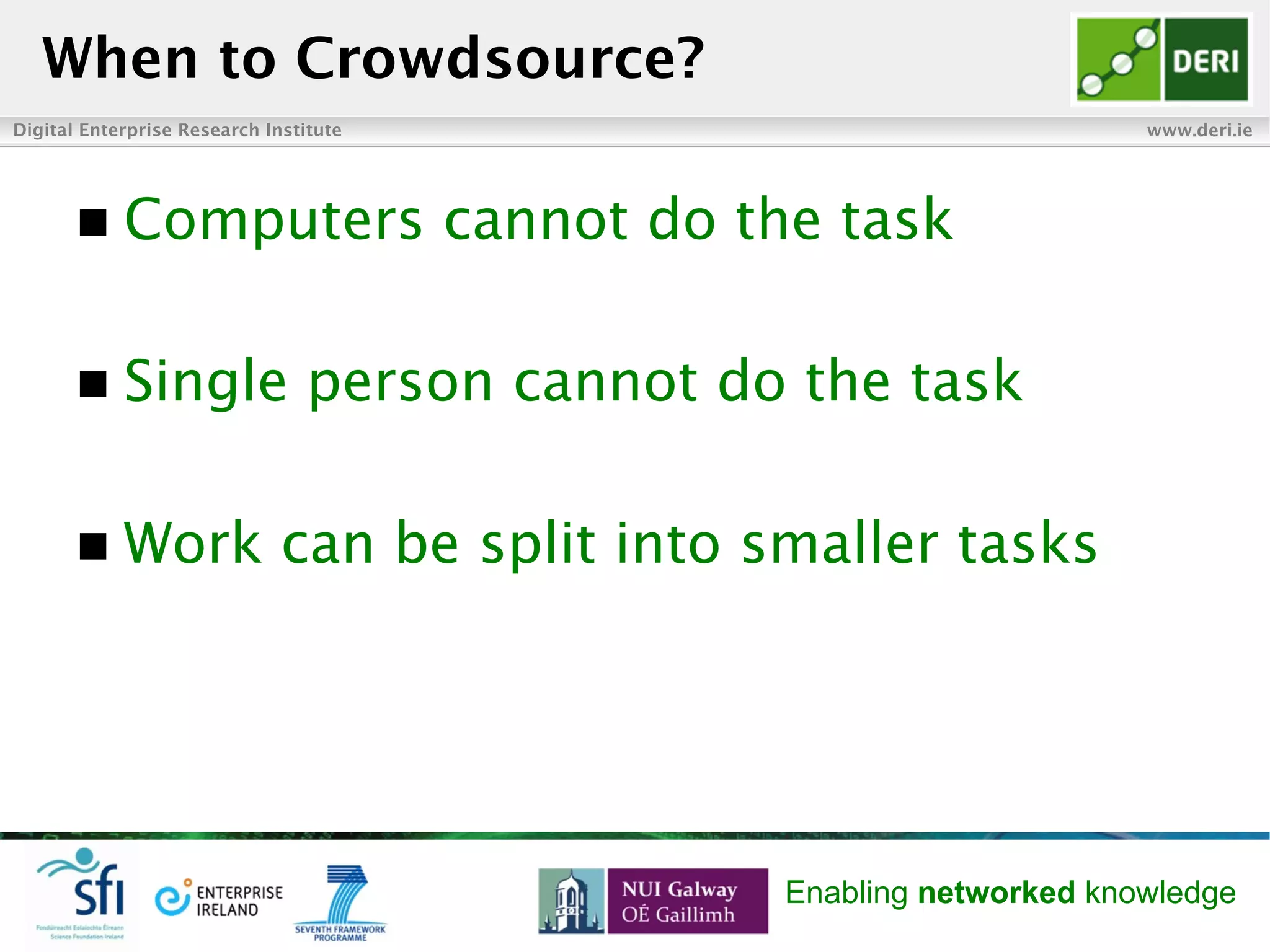 Digital Enterprise Research Institute www.deri.ie
Enabling networked knowledge
n  Computers cannot do the task
n  Single person cannot do the task
n  Work can be split into smaller tasks
When to Crowdsource?
 
