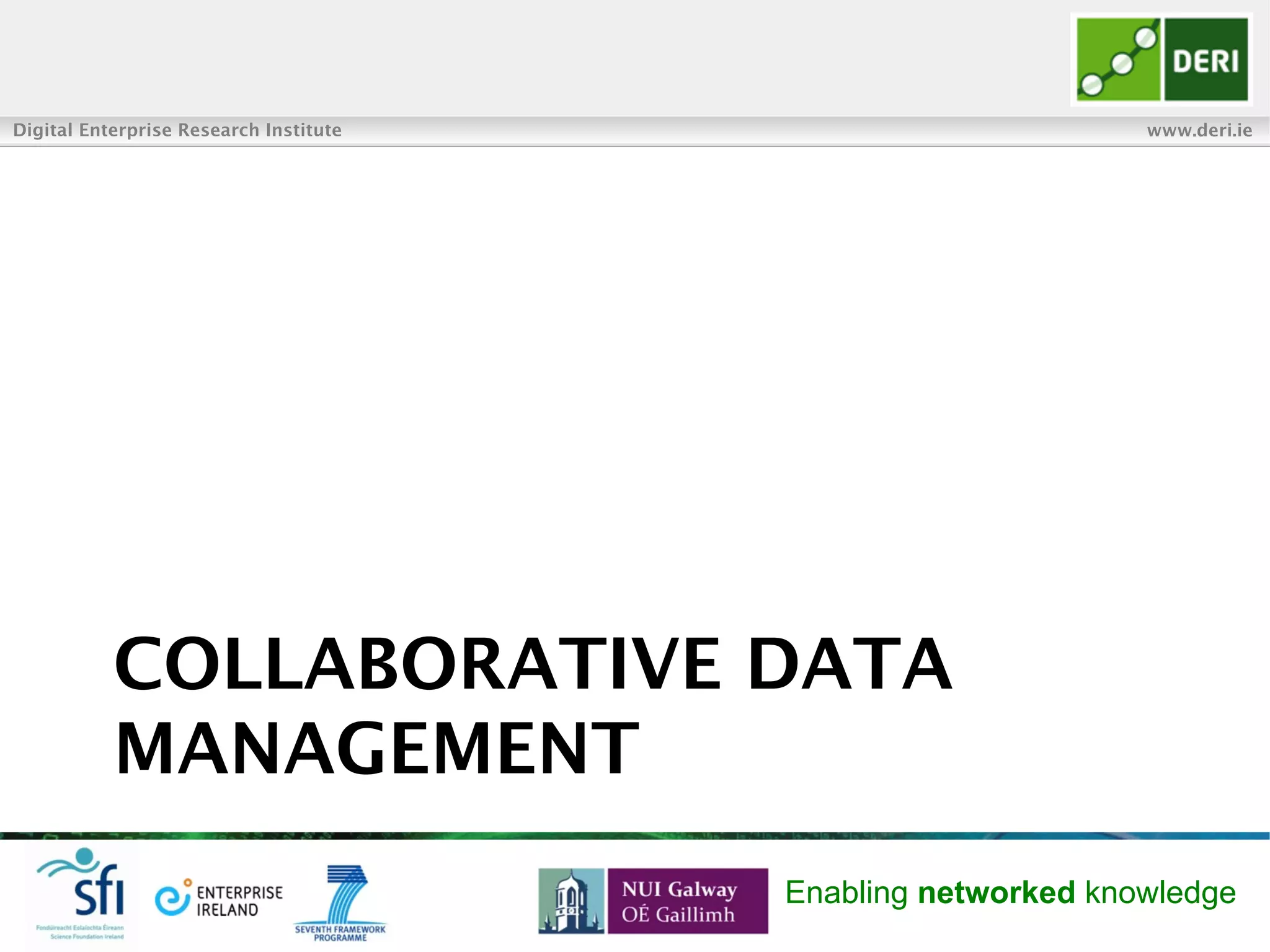 Digital Enterprise Research Institute www.deri.ie
Enabling networked knowledge
COLLABORATIVE DATA
MANAGEMENT
 